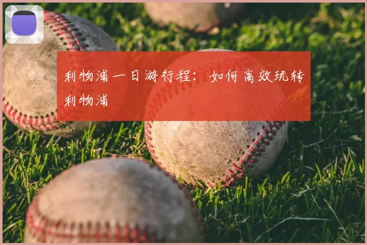 利物浦一日游行程：如何高效玩转利物浦