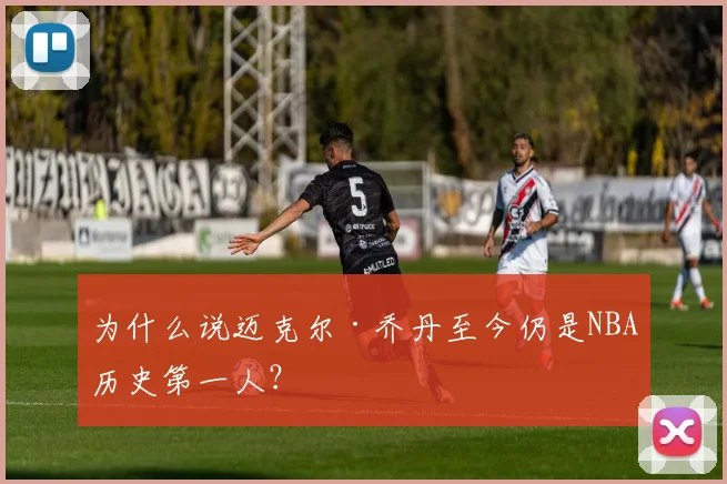 为什么说迈克尔·乔丹至今仍是NBA历史第一人？