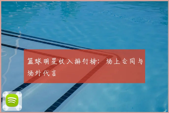 篮球明星收入排行榜：场上合同与场外代言
