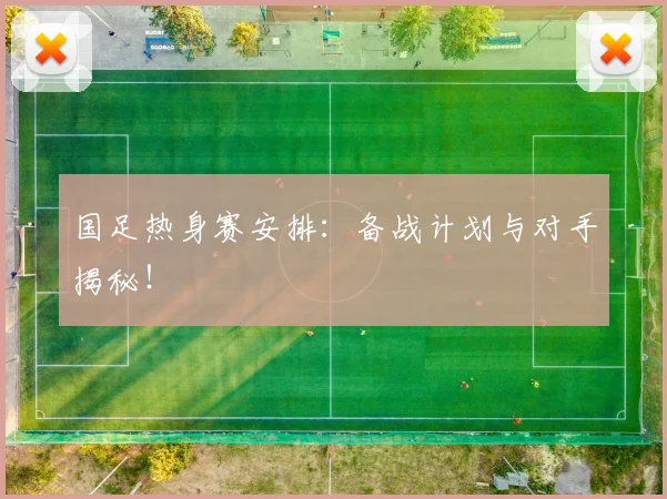 国足热身赛安排：备战计划与对手揭秘！