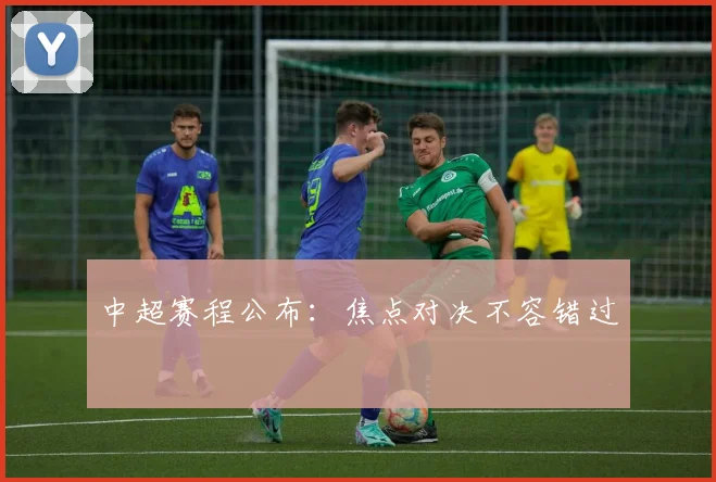 中超赛程公布：焦点对决不容错过