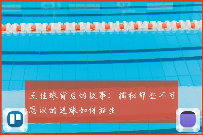 五佳球背后的故事：揭秘那些不可思议的进球如何诞生