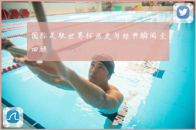 国际足联世界杯历史与经典瞬间全回顾