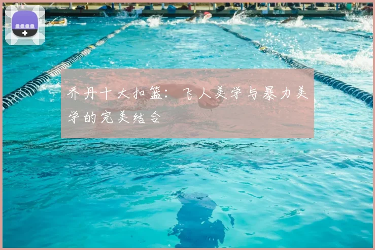 乔丹十大扣篮：飞人美学与暴力美学的完美结合