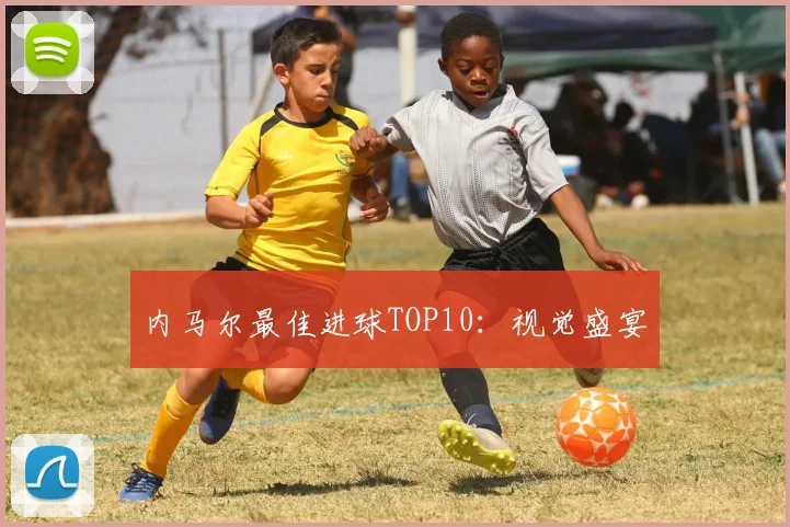 内马尔最佳进球TOP10：视觉盛宴