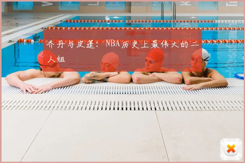 乔丹与皮蓬：NBA历史上最伟大的二人组