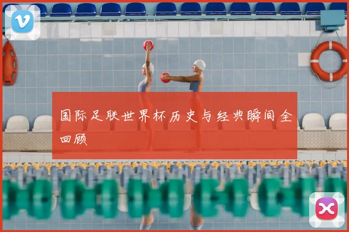 国际足联世界杯历史与经典瞬间全回顾